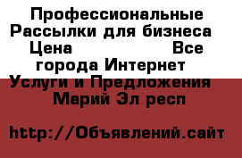 Профессиональные Рассылки для бизнеса › Цена ­ 5000-10000 - Все города Интернет » Услуги и Предложения   . Марий Эл респ.